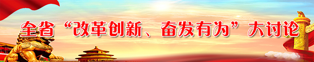 全省“改革創(chuàng)新、奮發(fā)有為”大討論