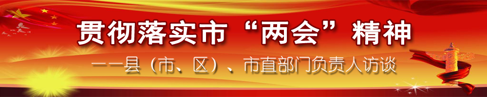 貫徹落實(shí)市“兩會(huì)”精神——縣（市、區(qū)）、市直部門負(fù)責(zé)人訪談