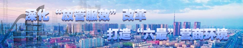 深化“放管服效”改革 打造“六最”營商環(huán)境