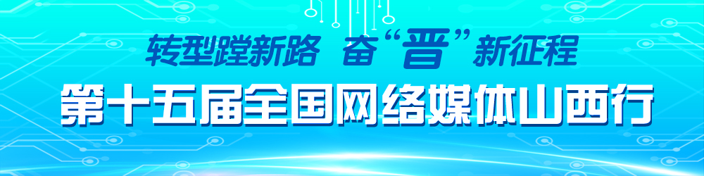 轉(zhuǎn)型蹚新路 奮“晉”新征程 第十五屆全國(guó)網(wǎng)絡(luò)媒體山西行