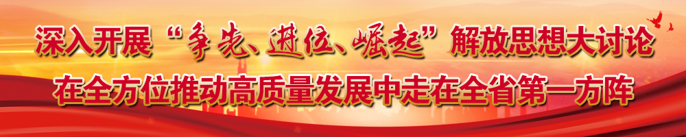 深入開展“爭先、進(jìn)位、崛起”解放思想大討論 在全方位推動(dòng)高質(zhì)量發(fā)展中走在全省第一方陣