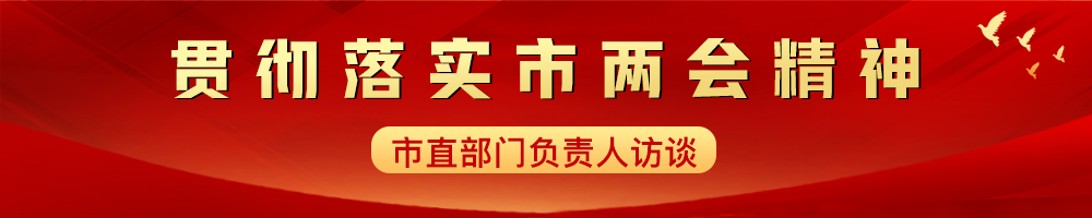 貫徹落實(shí)市兩會(huì)精神——市直部門負(fù)責(zé)人訪談