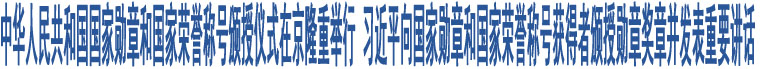 中華人民共和國(guó)國(guó)家勛章和國(guó)家榮譽(yù)稱(chēng)號(hào)頒授儀式在京隆重舉行 習(xí)近平向國(guó)家勛章和國(guó)家榮譽(yù)稱(chēng)號(hào)獲得者頒授勛章獎(jiǎng)?wù)虏l(fā)表重要講話(huà)