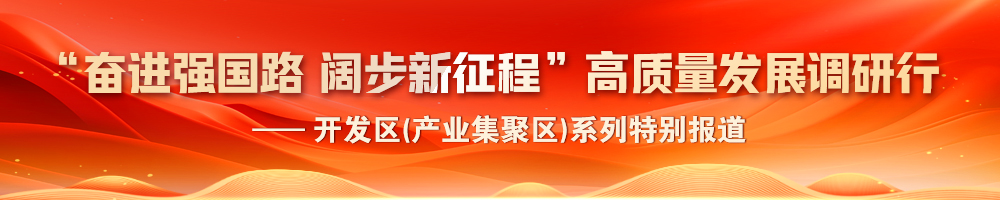 2024“奮進強國路 闊步新征程”高質(zhì)量發(fā)展調(diào)研行——開發(fā)區(qū)(產(chǎn)業(yè)集聚區(qū))系列特別報道