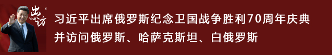 習(xí)近平出席俄羅斯紀(jì)念衛(wèi)國戰(zhàn)爭勝利70周年慶典并訪問俄羅斯、哈薩克斯坦、白俄羅斯