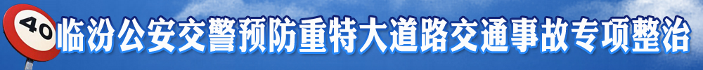 臨汾公安交警預(yù)防重特大道路交通事故專項(xiàng)整治專欄