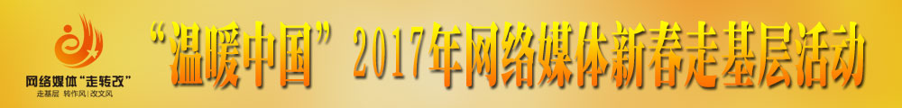 “溫暖中國”2017年網(wǎng)絡(luò)媒體新春走基層活動